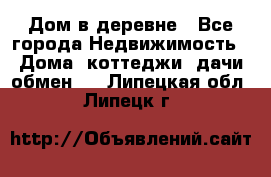 Дом в деревне - Все города Недвижимость » Дома, коттеджи, дачи обмен   . Липецкая обл.,Липецк г.